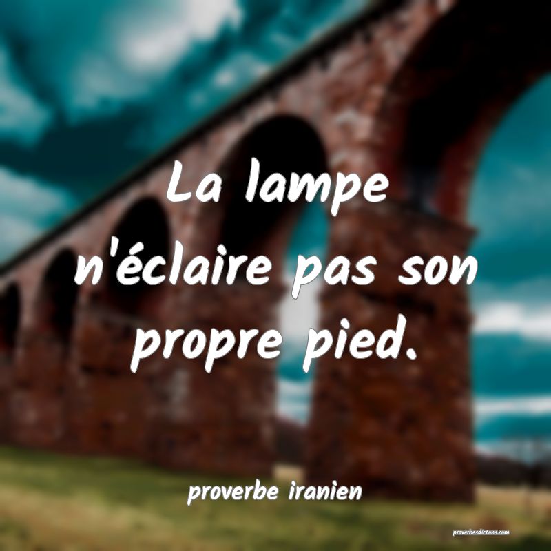  La lampe n'éclaire pas son propre pied.