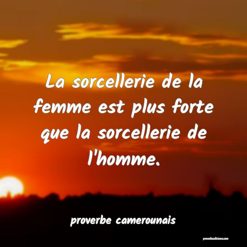  La sorcellerie de la femme est plus forte que la sorcellerie de l'homme.