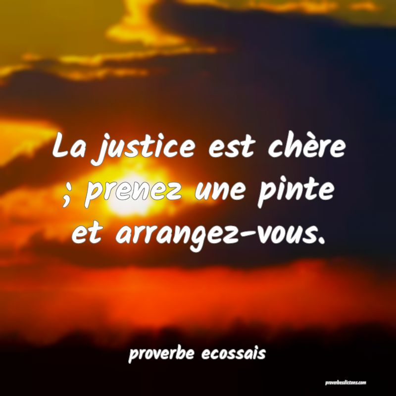  La justice est chère ; prenez une pinte et arrangez-vous.