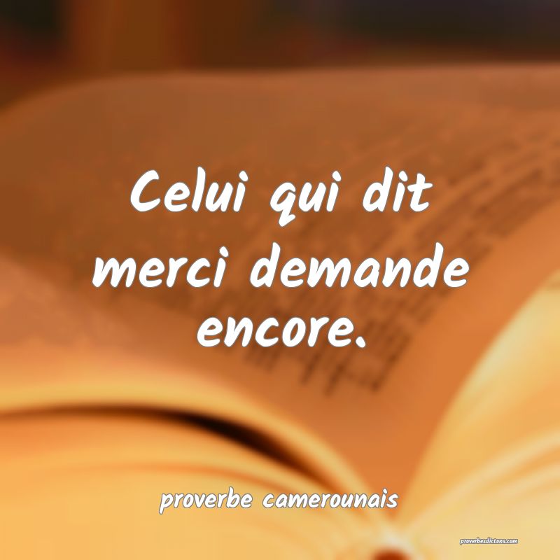  Celui qui dit merci demande encore.