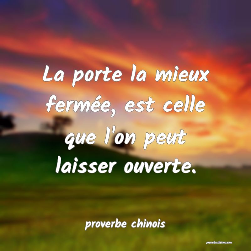  La porte la mieux fermée, est celle que l'on peut laisser ouverte.