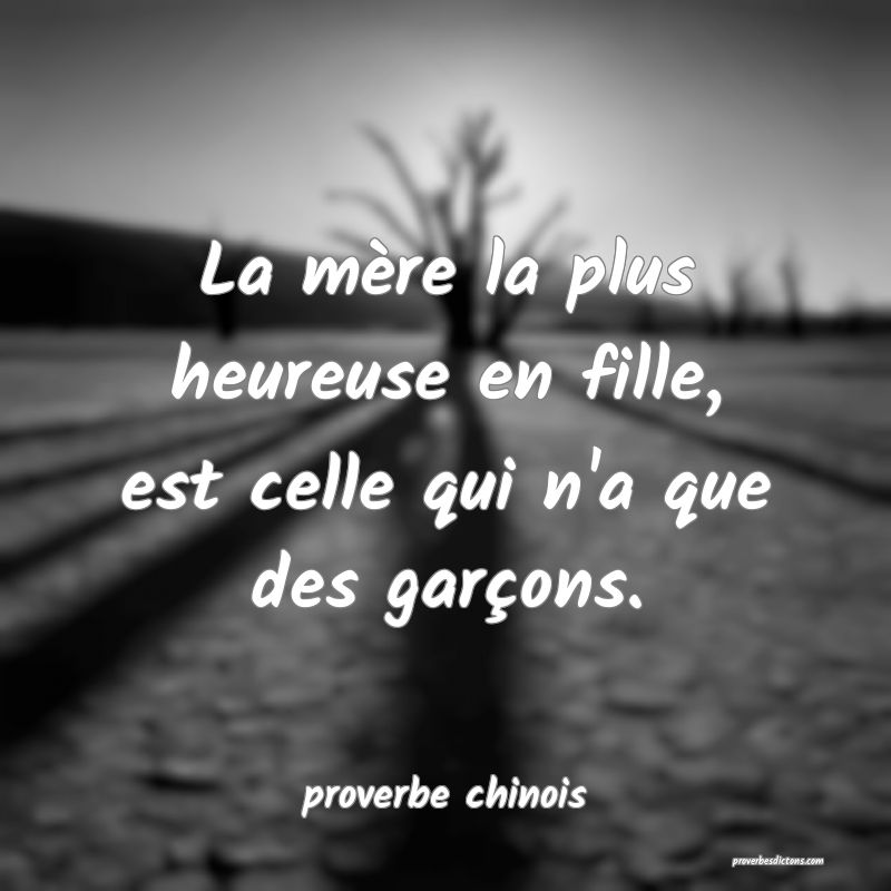  La mère la plus heureuse en fille, est celle qui n'a que des garçons.