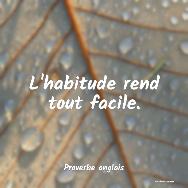  L'habitude rend tout facile.