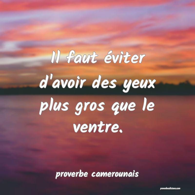  Il faut éviter d'avoir des yeux plus gros que le ventre.