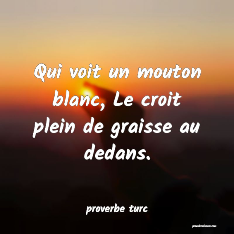  Qui voit un mouton blanc, Le croit plein de graisse au dedans.