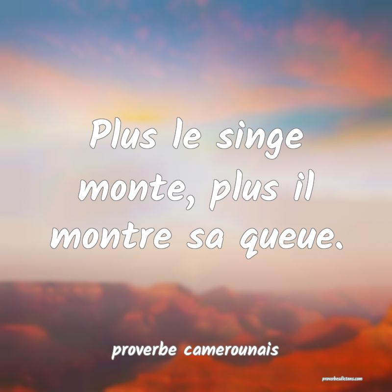  Plus le singe monte, plus il montre sa queue.