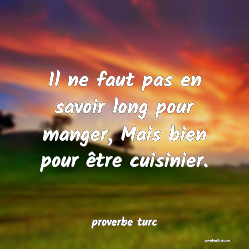  Il ne faut pas en savoir long pour manger, Mais bien pour être cuisinier.