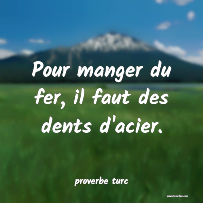  Pour manger du fer, il faut des dents d'acier.