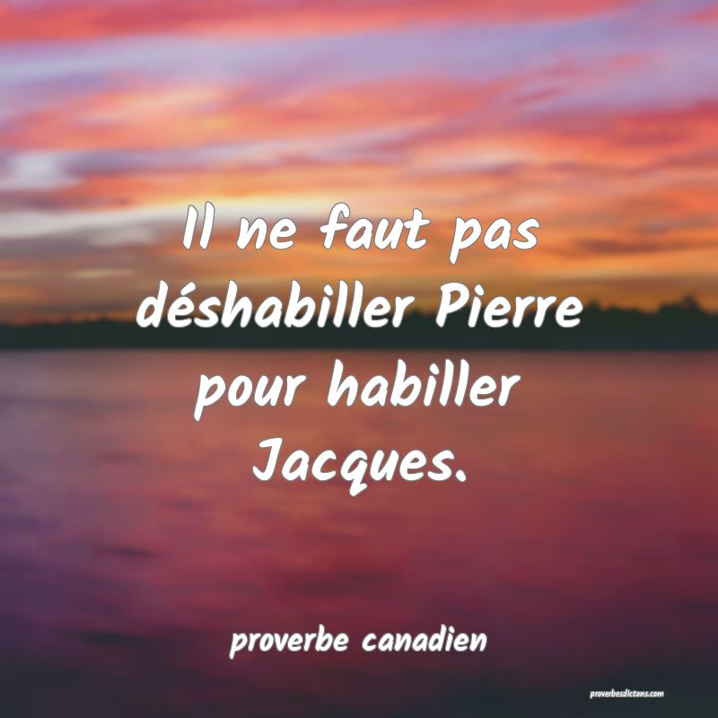  Il ne faut pas déshabiller Pierre pour habiller Jacques.