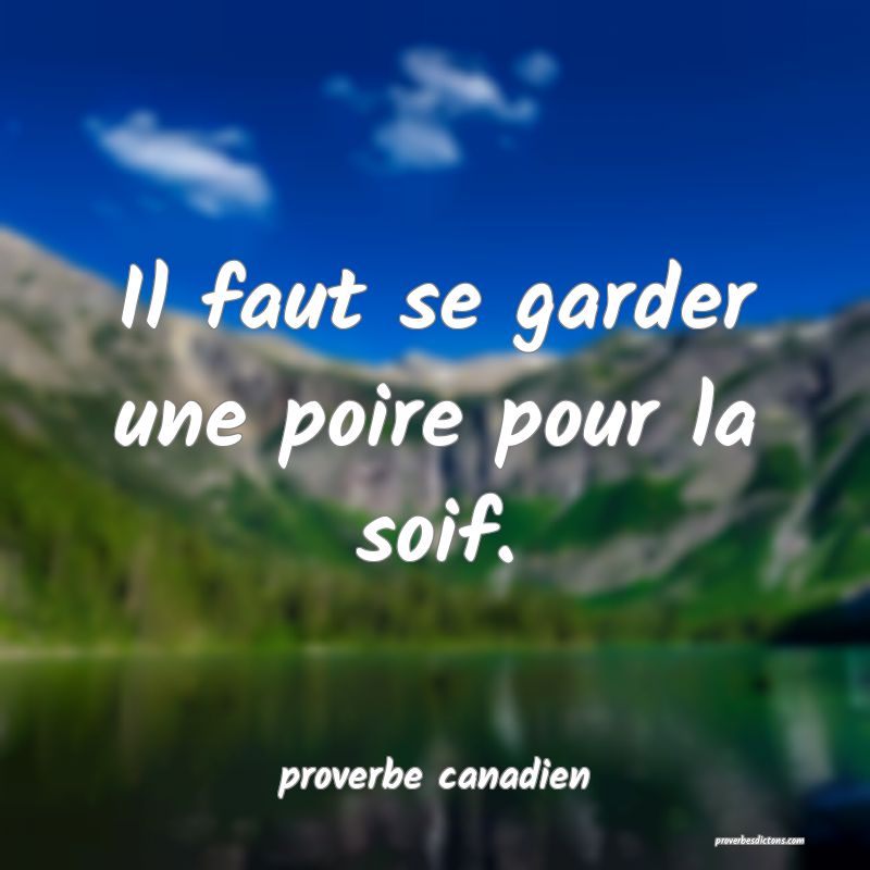  Il faut se garder une poire pour la soif.