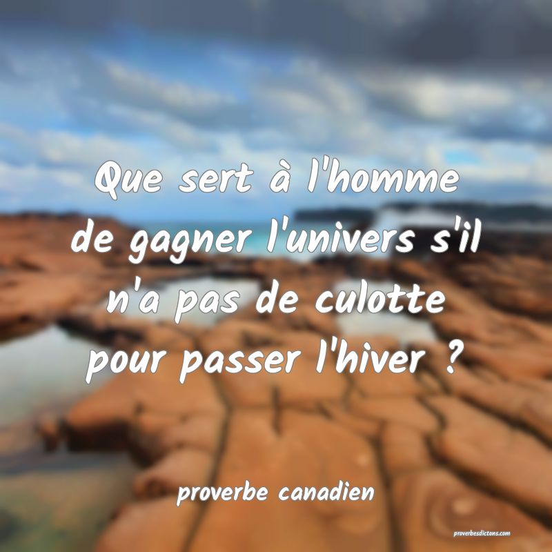  Que sert à l'homme de gagner l'univers s'il n'a pas de culotte pour passer l'hiver ?