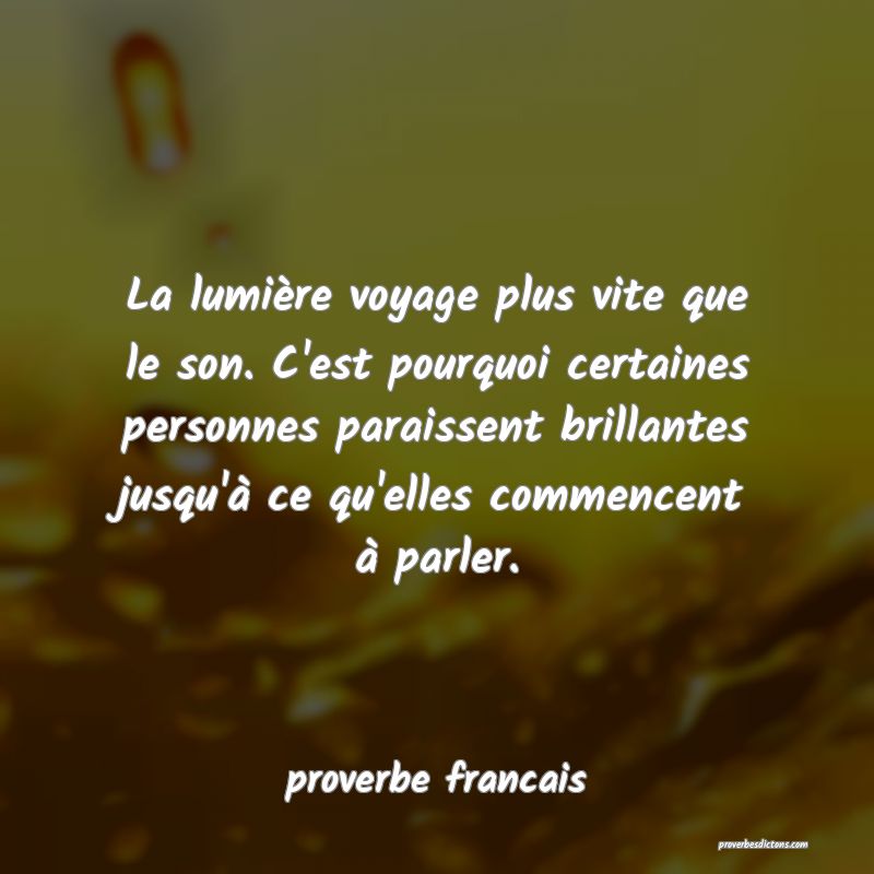  La lumière voyage plus vite que le son. C'est pourquoi certaines personnes paraissent brillantes jusqu'à ce qu'elles commencent à parler.