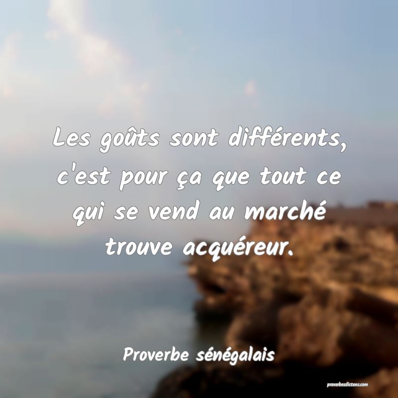  Les goûts sont différents, c'est pour ça que tout ce qui se vend au marché trouve acquéreur.