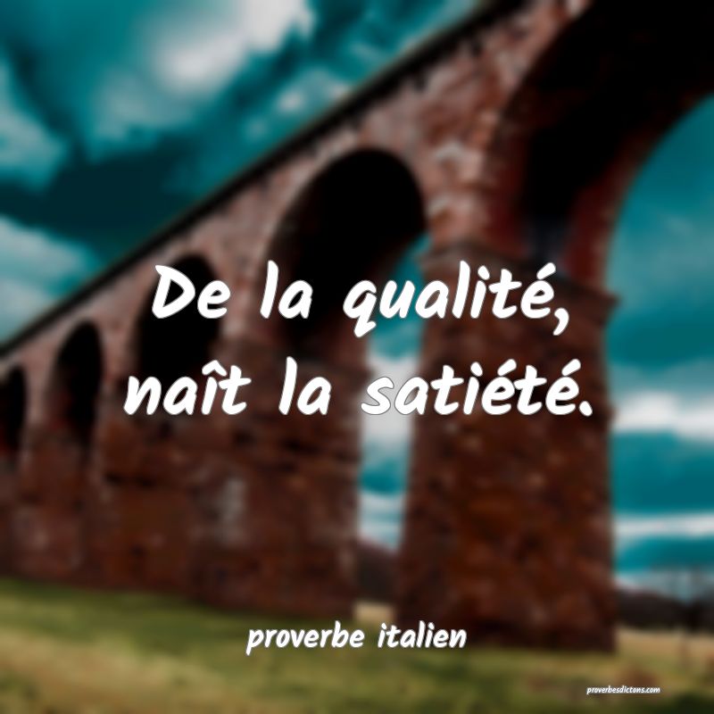  De la qualité, naît la satiété.
