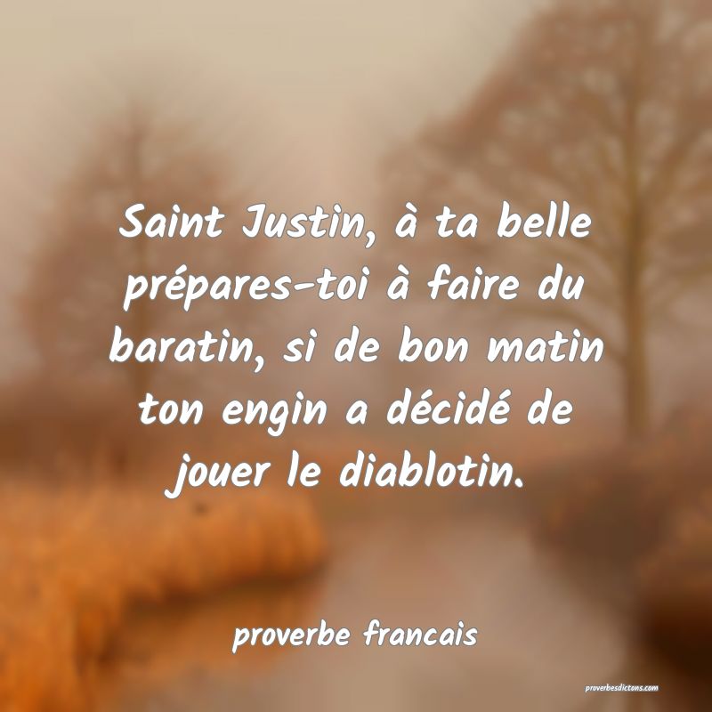  Saint Justin, à ta belle prépares-toi à faire du baratin, si de bon matin ton engin a décidé de jouer le diablotin.