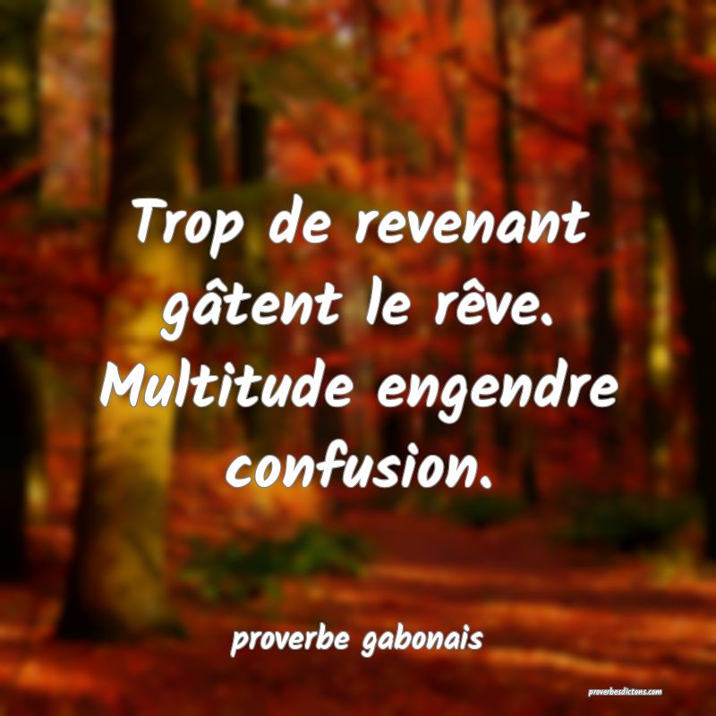  Trop de revenant gâtent le rêve. Multitude engendre confusion.