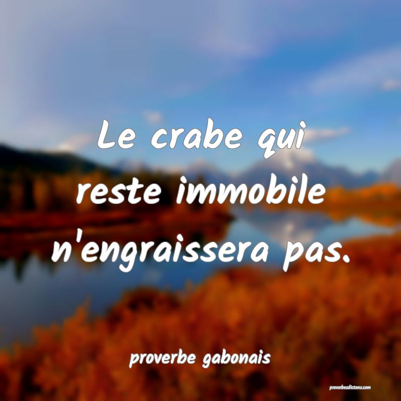  Le crabe qui reste immobile n'engraissera pas.