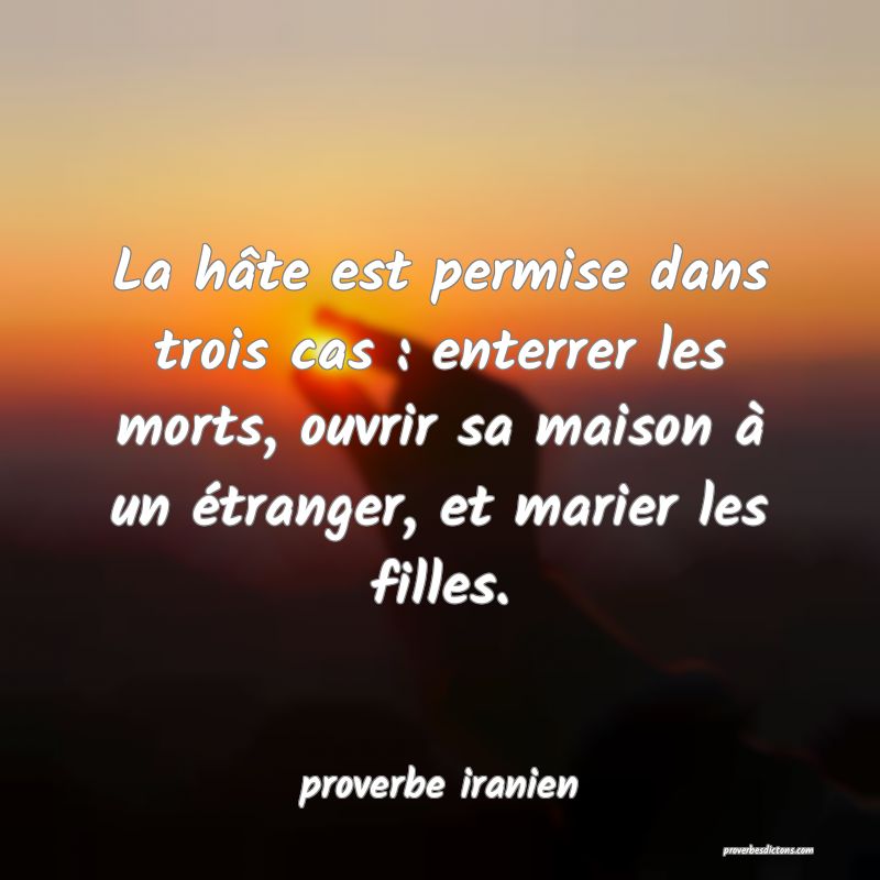  La hâte est permise dans trois cas : enterrer les morts, ouvrir sa maison à un étranger, et marier les filles.