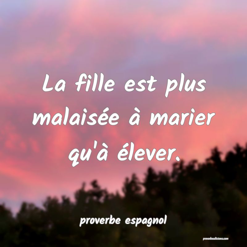  La fille est plus malaisée à marier qu'à élever.