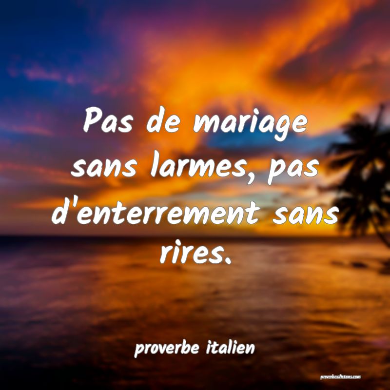  Pas de mariage sans larmes, pas d'enterrement sans rires.