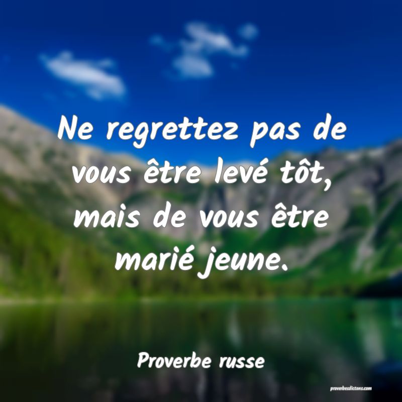  Ne regrettez pas de vous être levé tôt, mais de vous être marié jeune.