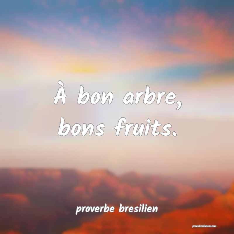  À bon arbre, bons fruits.
