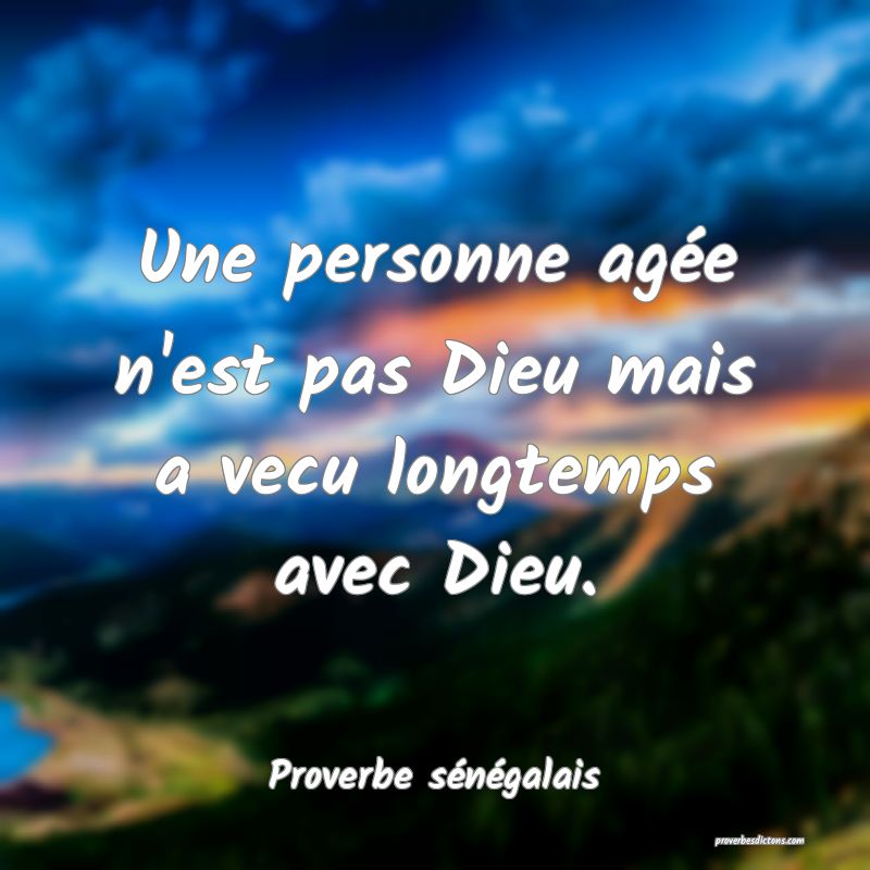  Une personne agée n'est pas Dieu mais a vecu longtemps avec Dieu.