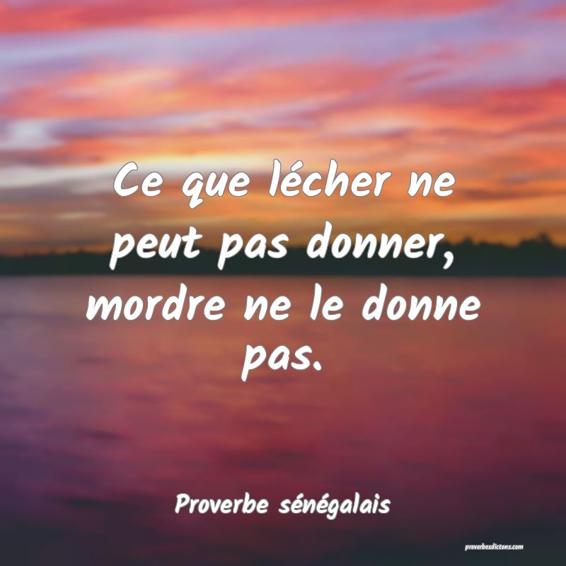  Ce que lécher ne peut pas donner, mordre ne le donne pas. 