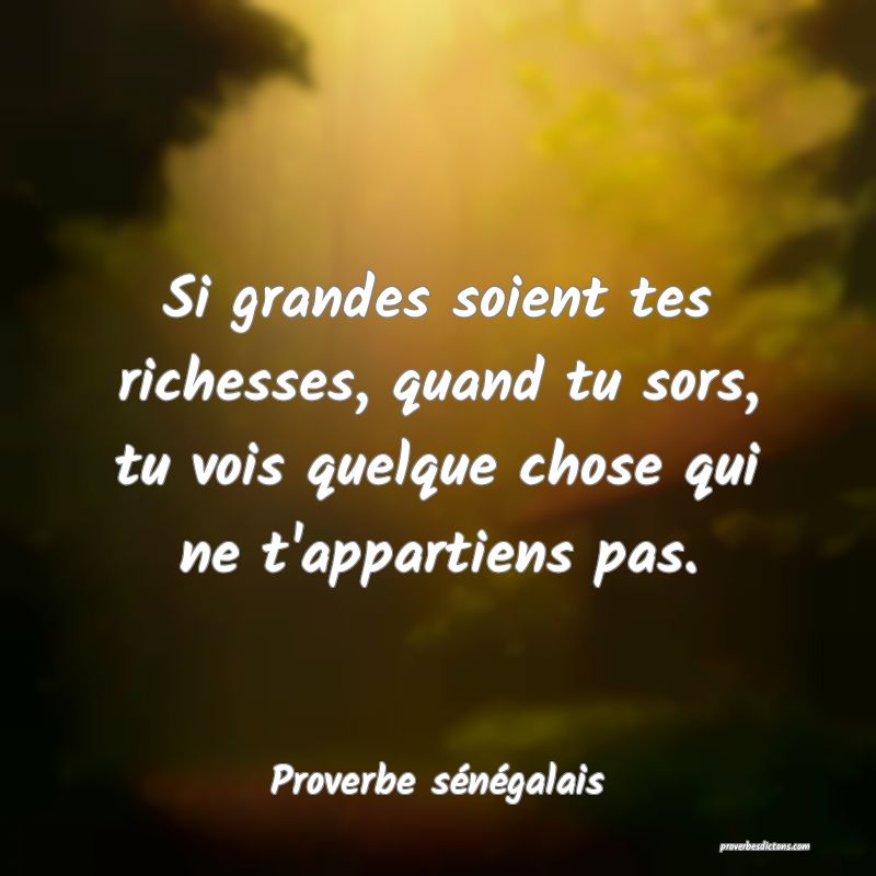  Si grandes soient tes richesses, quand tu sors, tu vois quelque chose qui ne t'appartiens pas.