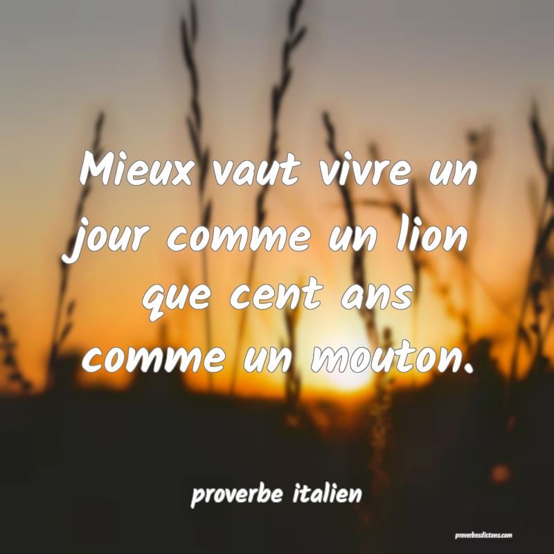  Mieux vaut vivre un jour comme un lion que cent ans comme un mouton.