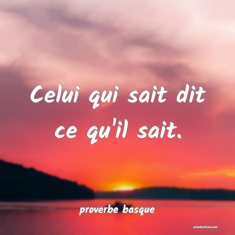  Celui qui sait dit ce qu'il sait.