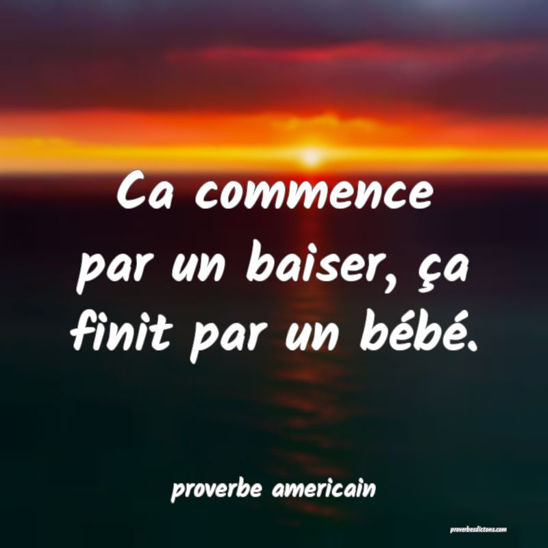  Ca commence par un baiser, ça finit par un bébé.