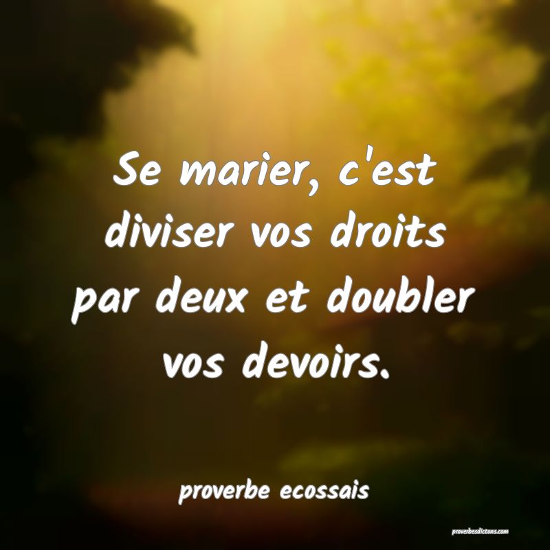  Se marier, c'est diviser vos droits par deux et doubler vos devoirs.