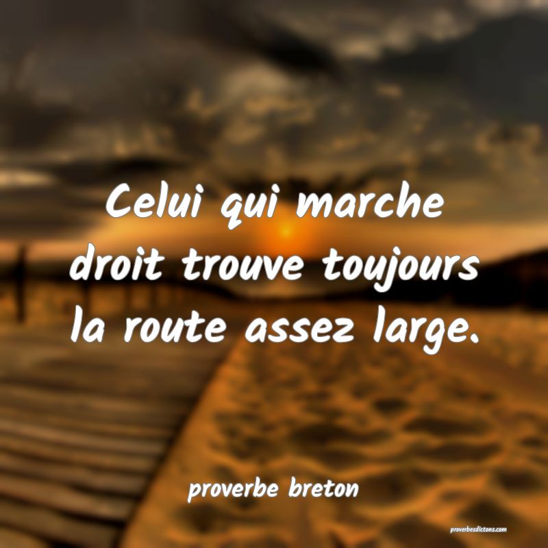  Celui qui marche droit trouve toujours la route assez large.