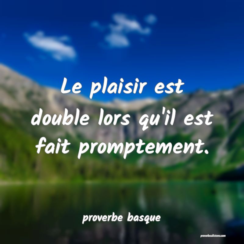 Le plaisir est double lors qu'il est fait promptement.