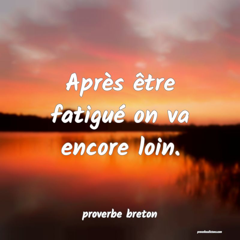  Après être fatigué on va encore loin.
