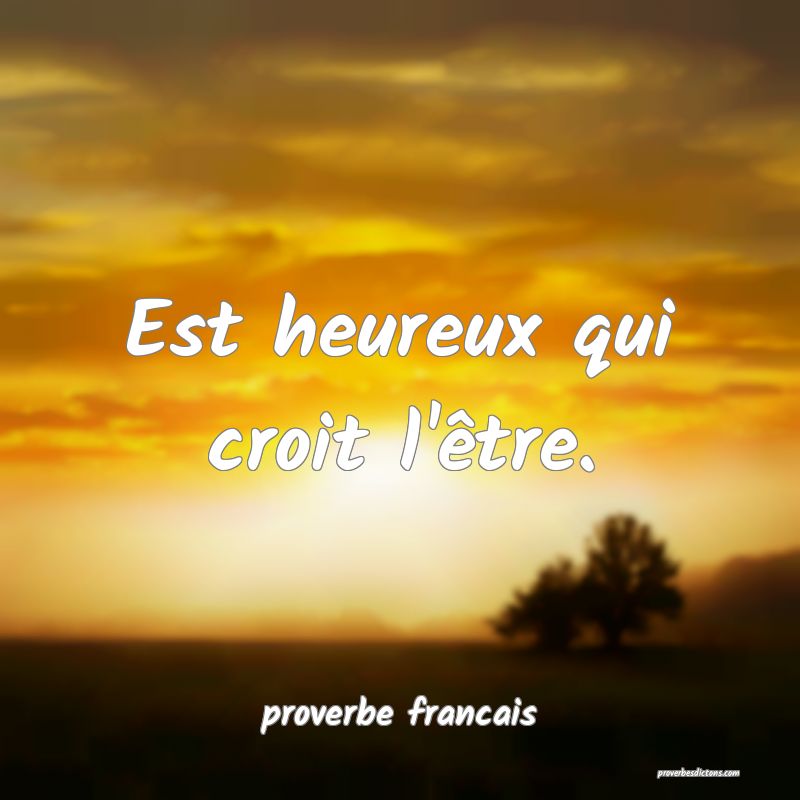  Est heureux qui croit l'être.