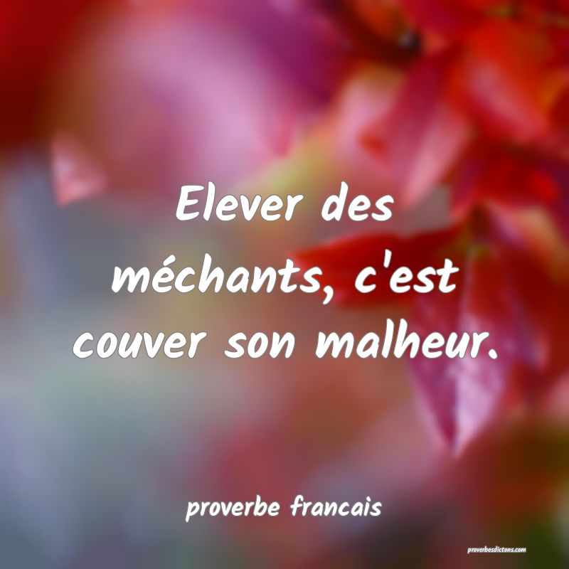  Elever des méchants, c'est couver son malheur.