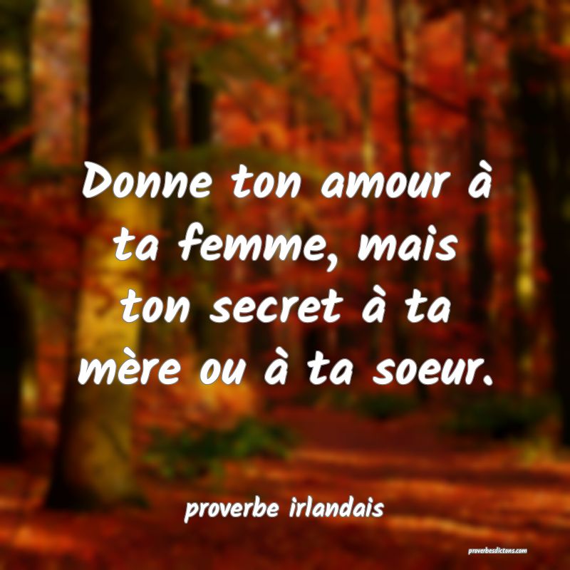  Donne ton amour à ta femme, mais ton secret à ta mère ou à ta soeur.