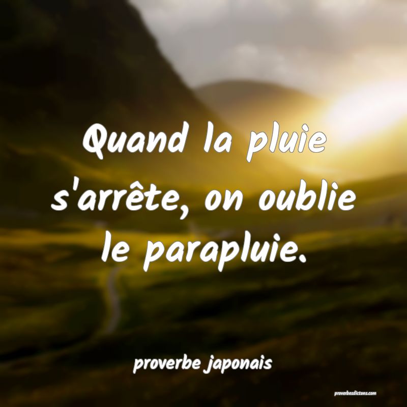  Quand la pluie s'arrête, on oublie le parapluie.
