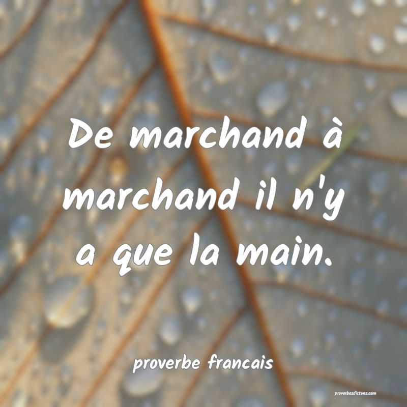  De marchand à marchand il n'y a que la main.