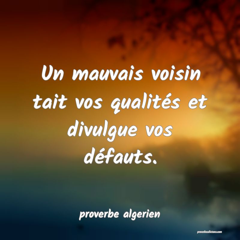  Un mauvais voisin tait vos qualités et divulgue vos défauts.