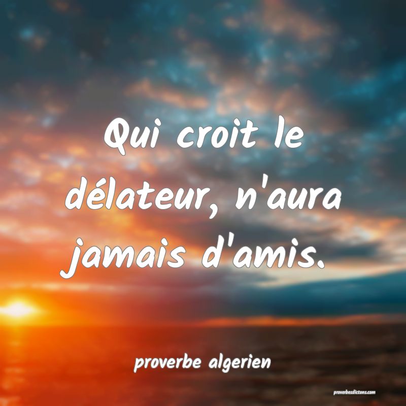  Qui croit le délateur, n'aura jamais d'amis.