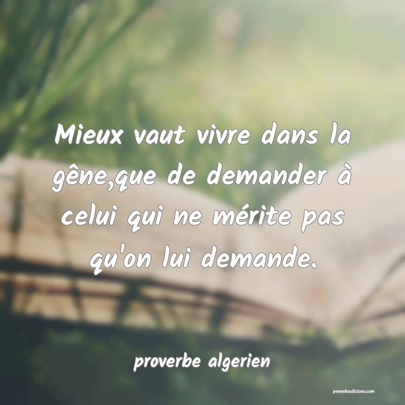  Mieux vaut vivre dans la gêne,que de demander à celui qui ne mérite pas qu'on lui demande.