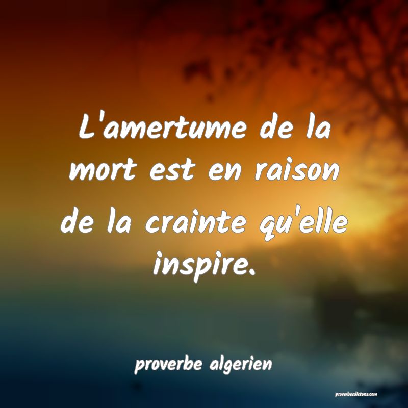  L'amertume de la mort est en raison de la crainte qu'elle inspire.