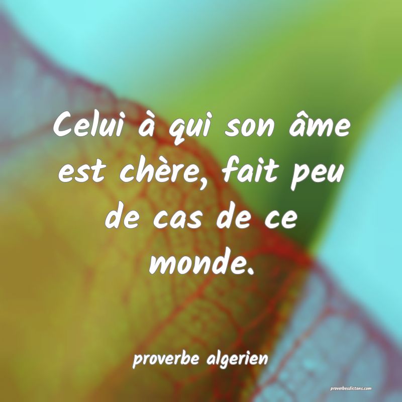  Celui à qui son âme est chère, fait peu de cas de ce monde.