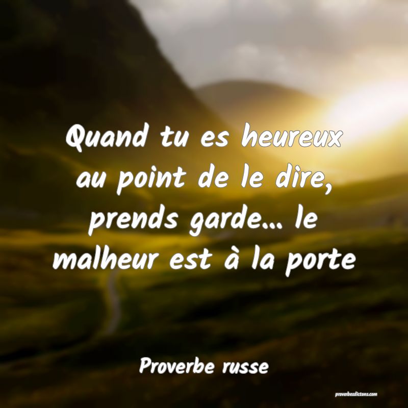 Quand tu es heureux au point de le dire, prends garde... le malheur est à la porte