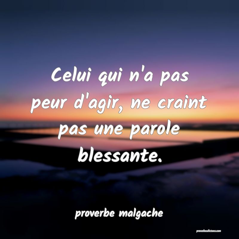  Celui qui n'a pas peur d'agir, ne craint pas une parole blessante.
