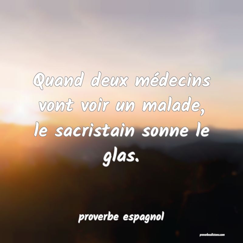  Quand deux médecins vont voir un malade, le sacristain sonne le glas.