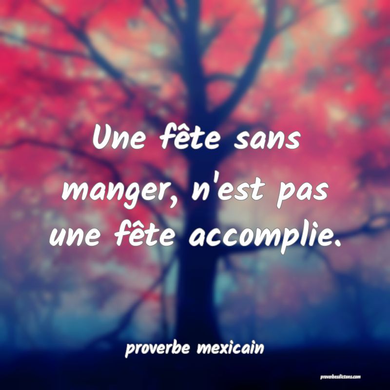 Une fête sans manger, n'est pas une fête accomplie.